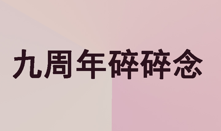 [碎碎念]一不小心九年了耶 感谢诸君的陪伴